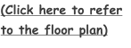 (Click here to refer to the floor plan)